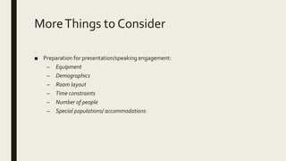 MoreThings to Consider
■ Preparation for presentation/speaking engagement:
– Equipment
– Demographics
– Room layout
– Time constraints
– Number of people
– Special populations/ accommodations
 