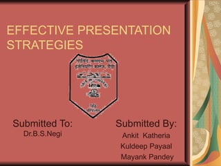 EFFECTIVE PRESENTATION STRATEGIES Submitted To:  Dr.B.S.Negi Submitted By: Ankit  Katheria  Kuldeep Payaal Mayank Pandey 
