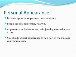 Personal Appearance
Personal appearance plays an important role
People see you before they hear you
Appearance includes clothes, hair, jewelry, cosmetics, and
so on
You should expect appearance to be a part of the message
you communicate
 