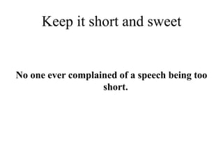 Keep it short and sweet
No one ever complained of a speech being too
short.
 