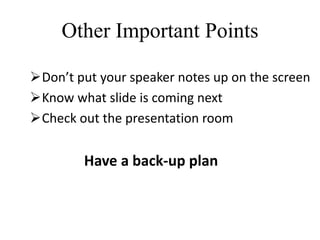 Other Important Points
Don’t put your speaker notes up on the screen
Know what slide is coming next
Check out the presentation room
Have a back-up plan
 