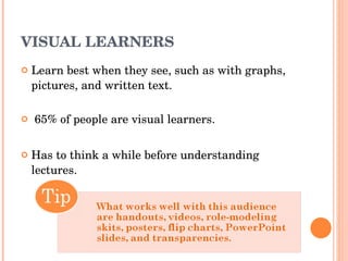 VISUAL LEARNERS Learn best when they see, such as with graphs, pictures, and written text.    65% of people are visual learners. Has to think a while before understanding lectures. 