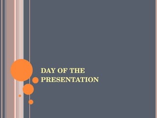DAY OF THE PRESENTATION 