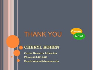 CHERYL KOHEN Career Resource Librarian Phone: 617.521.2510 Email: kohenc@simmons.edu THANK YOU 