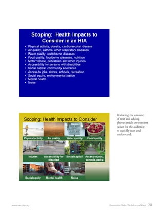 www.nwcphp.org Presentation Slides: The Before and After | 20 
Reducing the amount of text and adding photos made the content easier for the audience to quickly scan and understand.  