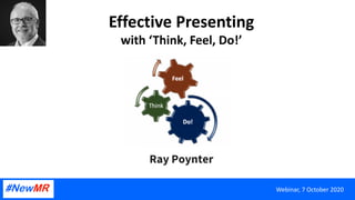 Effective Presenting
with ‘Think, Feel, Do!’
Ray Poynter
Webinar, 7 October 2020
 