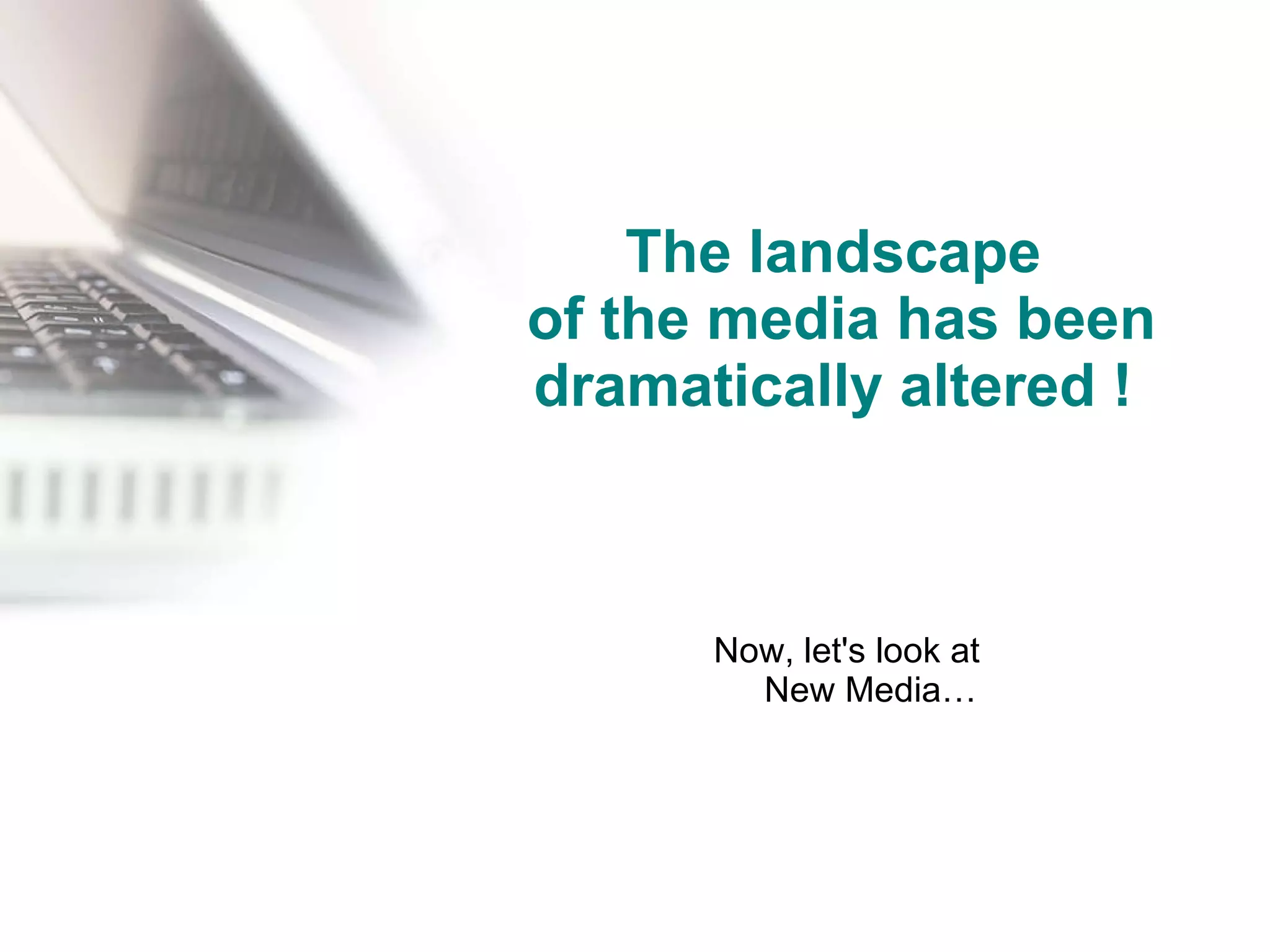 The landscape  of the media has been dramatically altered !   Now, let's look at New Media… 