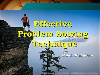 1
EffectiveEffective
Problem SolvingProblem Solving
TechniqueTechnique
Knowledge is, turning high potential into high performance
By:By:
Mohd. ShahjahanMohd. Shahjahan
 
