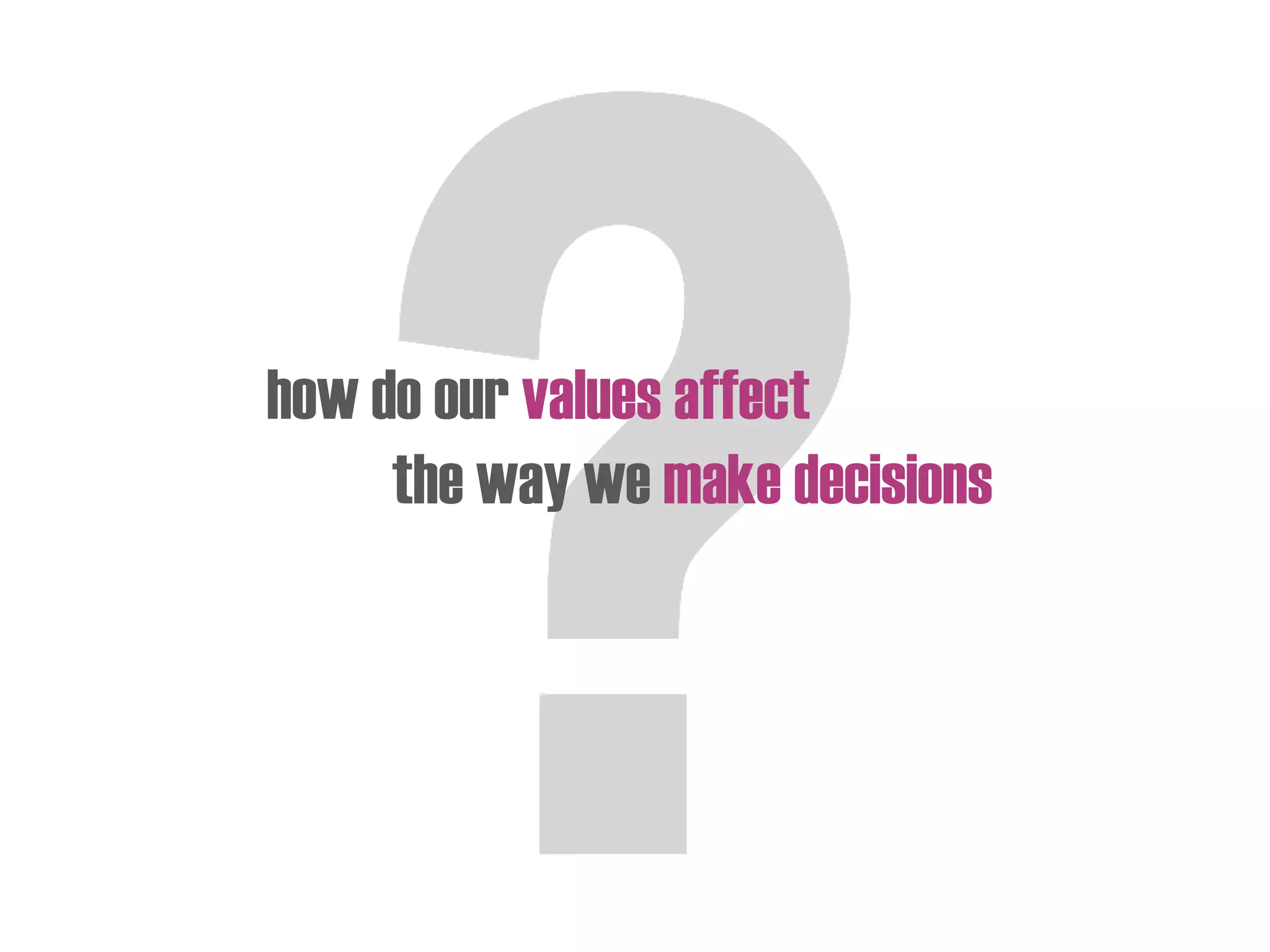 how do our values affect
the way we make decisions
 