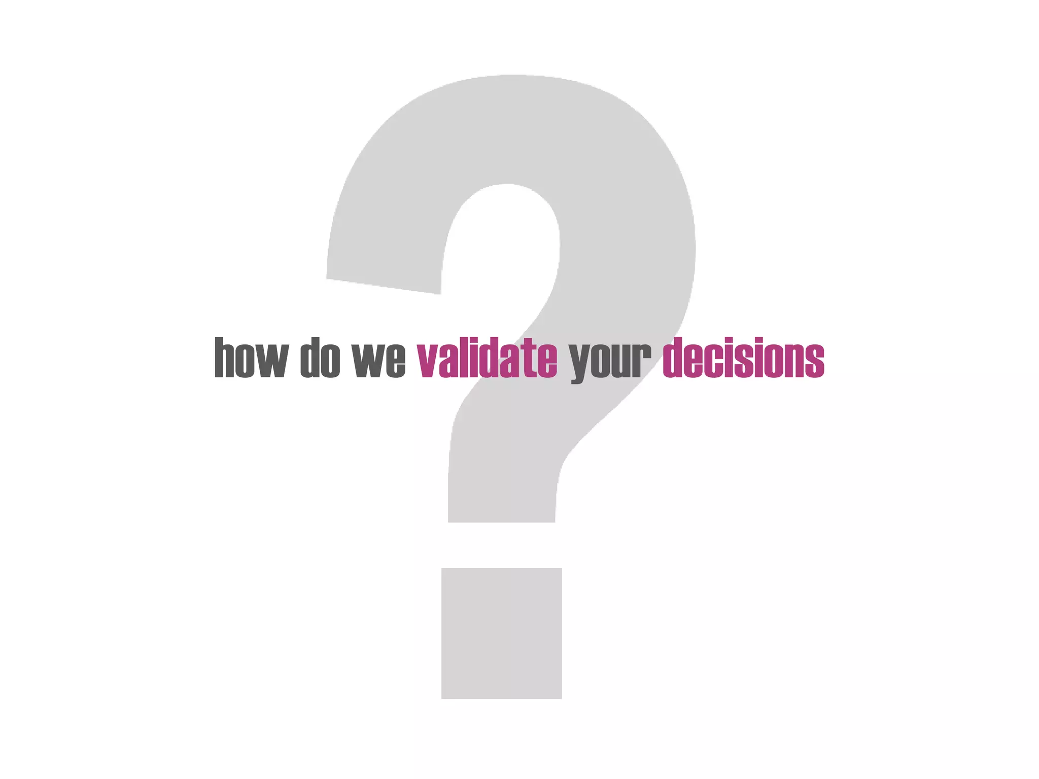 how do we validate your decisions
 