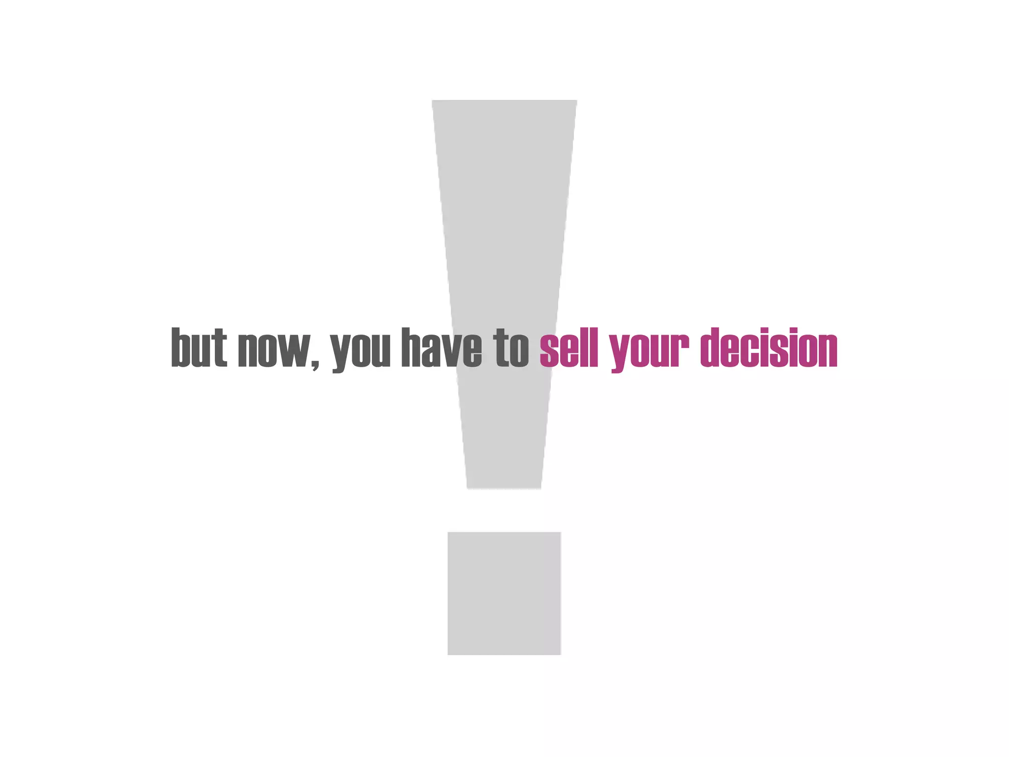 but now, you have to sell your decision
 