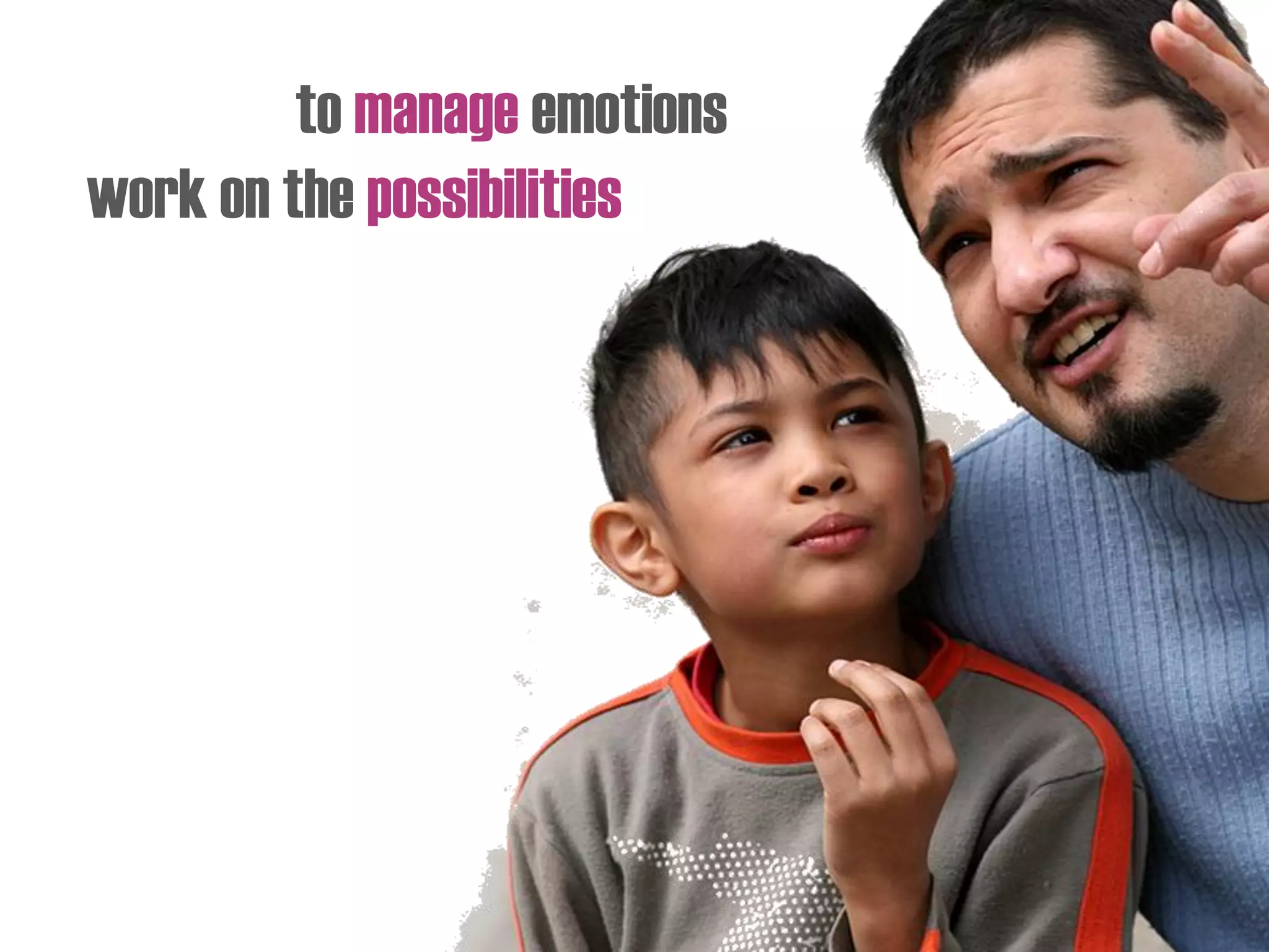 to manage emotions
work on the possibilities
 