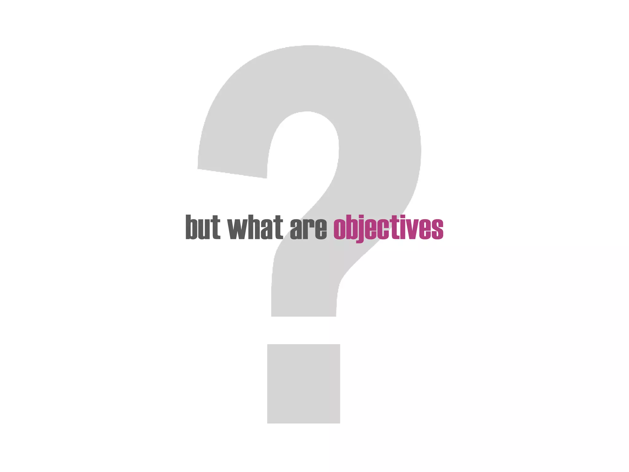 but what are objectives
 