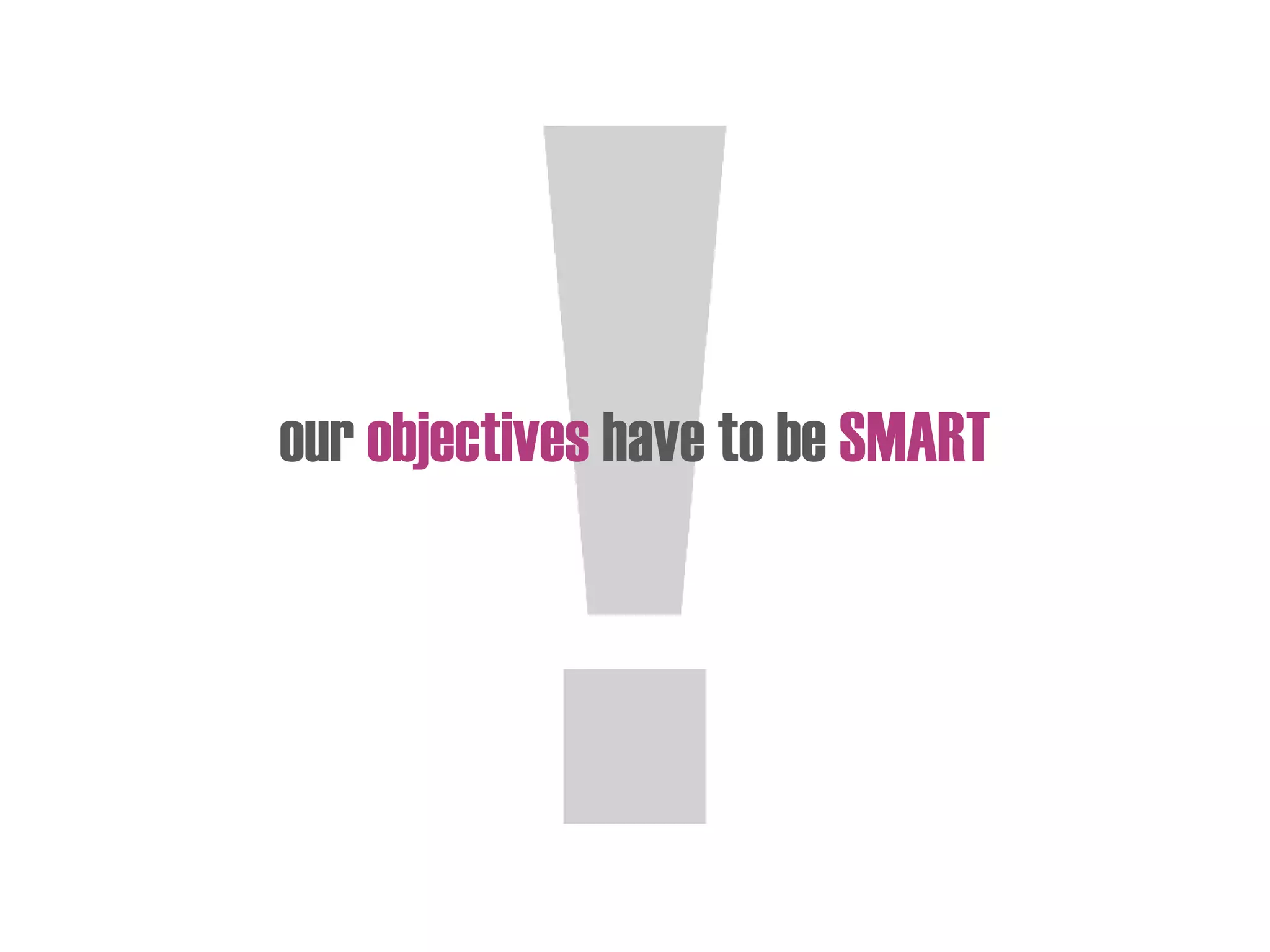 our objectives have to be SMART
 