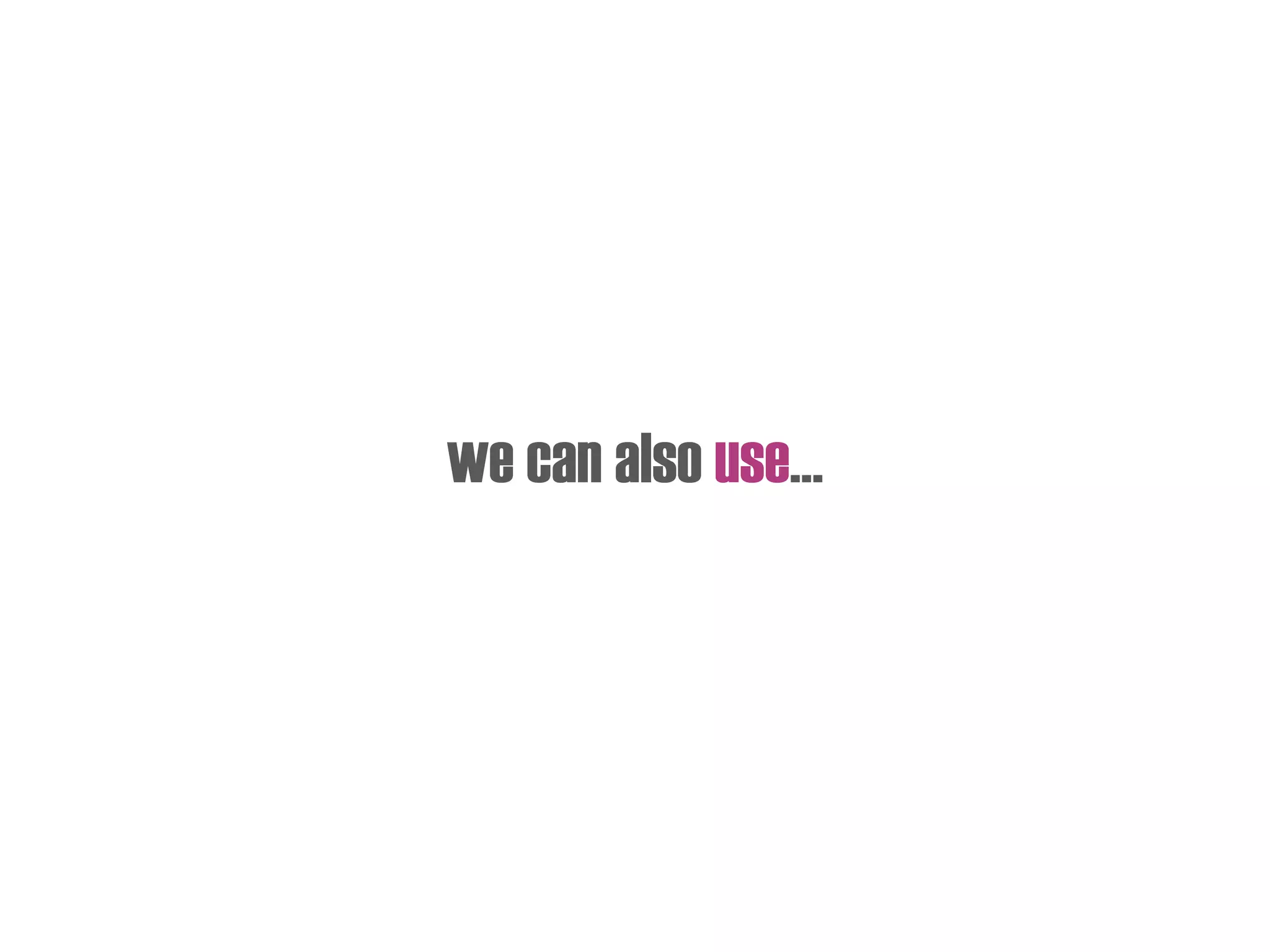 we can also use…
 