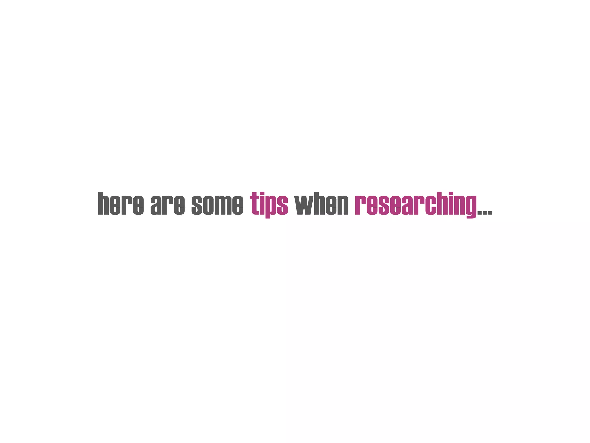 here are some tips when researching…
 