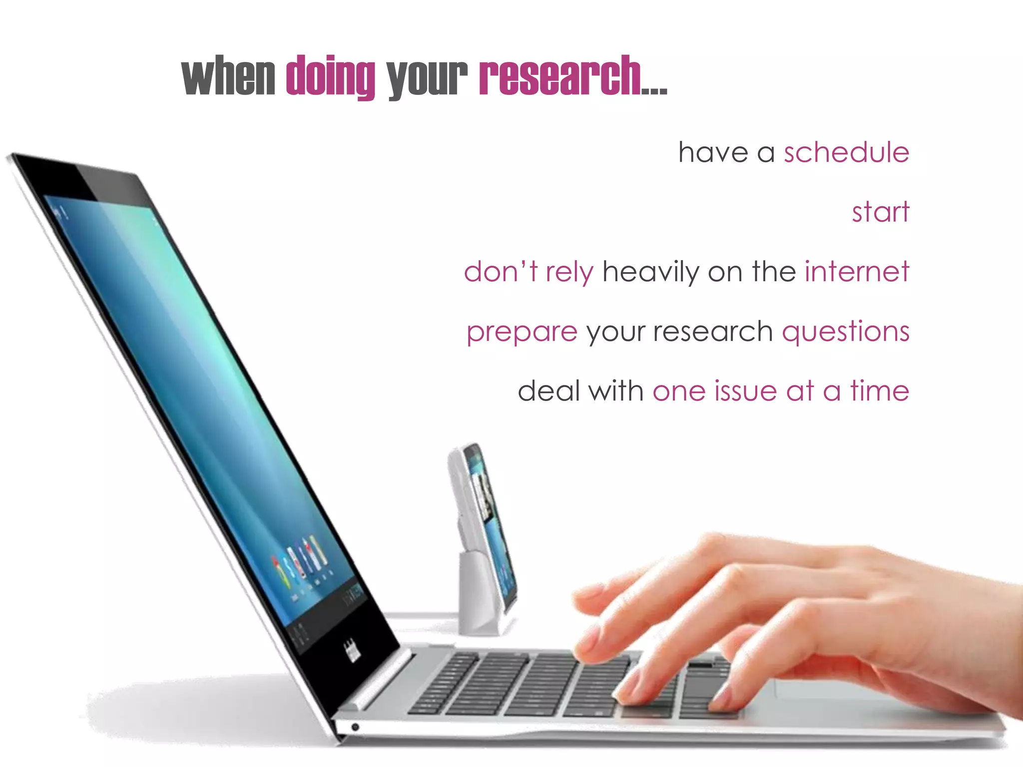 when doing your research…
have a schedule
start
don’t rely heavily on the internet
prepare your research questions
deal with one issue at a time
 