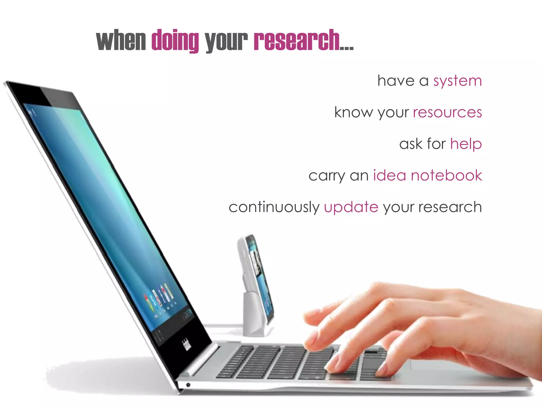 when doing your research…
have a system
know your resources
ask for help
carry an idea notebook
continuously update your research
 