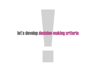 let’s develop decision-making criteria
 
