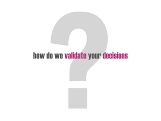 how do we validate your decisions
 