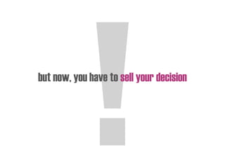 but now, you have to sell your decision
 