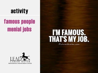 activity
famous people
menial jobs
 