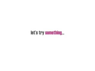 let’s try something…
 