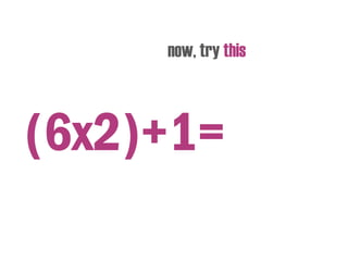 now, try this
(6x2)+1=
 