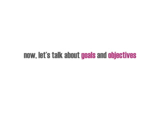 now, let’s talk about goals and objectives
 