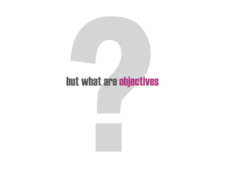 but what are objectives
 