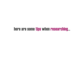 here are some tips when researching…
 