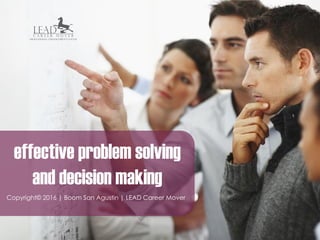 effective problem solving
and decision making
Copyright© 2016 | Boom San Agustin | LEAD Career Mover
 
