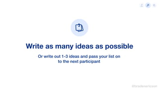 Write as many ideas as possible
Or write out 1-3 ideas and pass your list on
to the next participant
@bradenericson
 