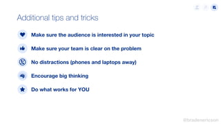 Additional tips and tricks
Make sure the audience is interested in your topic
Make sure your team is clear on the problem
...