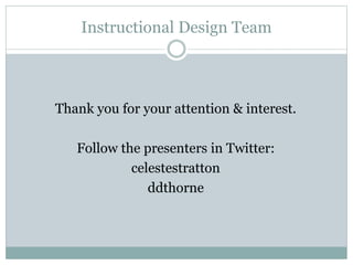 Instructional Design Team
Thank you for your attention & interest.
Follow the presenters in Twitter:
celestestratton
ddthorne
 
