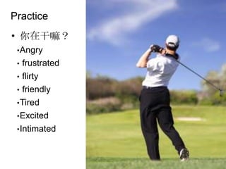 Practice你在干嘛？Angry frustrated flirty friendlyTiredExcitedIntimated