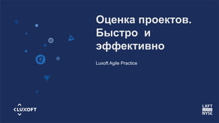 www.luxoft.com
Оценка проектов.
Быстро и
эффективно
Luxoft Agile Practice
 