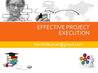 EFFECTIVE PROJECT 
EXECUTION 
ssenthilkumar@gmail.com 
 