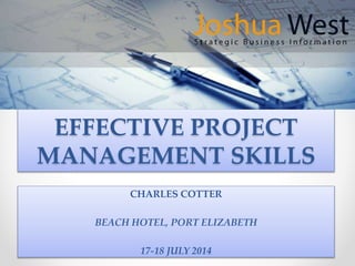 EFFECTIVE PROJECT
MANAGEMENT SKILLS
CHARLES COTTER
BEACH HOTEL, PORT ELIZABETH
17-18 JULY 2014
 