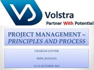 PROJECT MANAGEMENT –
PRINCIPLES AND PROCESS
CHARLES COTTER
BMW, ROSSLYN
13-15 OCTOBER 2015
 