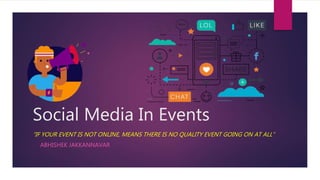 Social Media In Events
- ABHISHEK JAKKANNAVAR
“IF YOUR EVENT IS NOT ONLINE, MEANS THERE IS NO QUALITY EVENT GOING ON AT ALL”
 