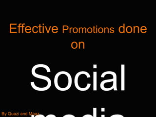 Effective Promotions done
on
Social
By Quazi and Maaz
 