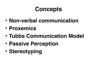 Concepts 
• Non-verbal communication 
• Proxemics 
• Tubbs Communication Model 
• Passive Perception 
• Stereotyping 
 
