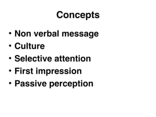 Concepts 
• Non verbal message 
• Culture 
• Selective attention 
• First impression 
• Passive perception 
 