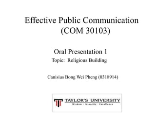 Effective Public Communication
(COM 30103)
Canisius Bong Wei Pheng (0318914)
Oral Presentation 1
Topic: Religious Building
 