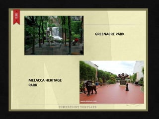 GREENACRE PARK
MELACCA HERITAGE
PARK
 