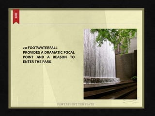 20-FOOTWATERFALL
PROVIDES A DRAMATIC FOCAL
POINT AND A REASON TO
ENTER THE PARK
 