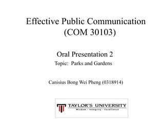Effective Public Communication
(COM 30103)
Canisius Bong Wei Pheng (0318914)
Oral Presentation 2
Topic: Parks and Gardens
 