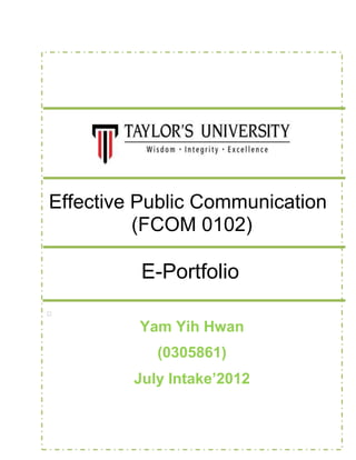 Effective Public Communication
(FCOM 0102)
E-Portfolio

Yam Yih Hwan
(0305861)
July Intake’2012
 