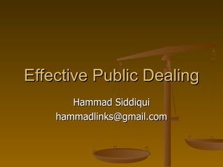 Effective Public Dealing Hammad Siddiqui [email_address] 